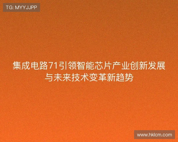 集成电路71引领智能芯片产业创新发展与未来技术变革新趋势